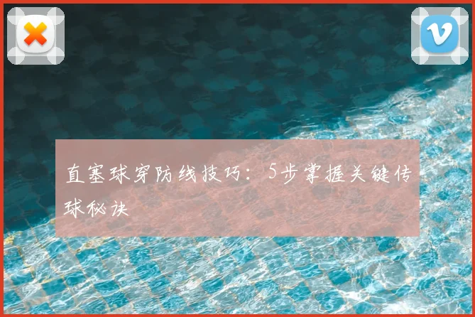 直塞球穿防线技巧:5步掌握关键传球秘诀