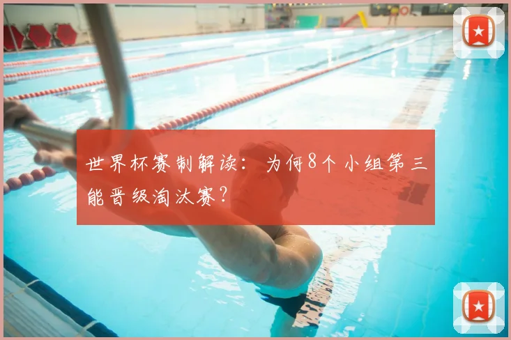 世界杯赛制解读:为何8个小组第三能晋级淘汰赛?